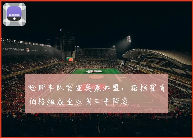 哈斯车队官宣奥康加盟，搭档霍肯伯格组成全法国车手阵容