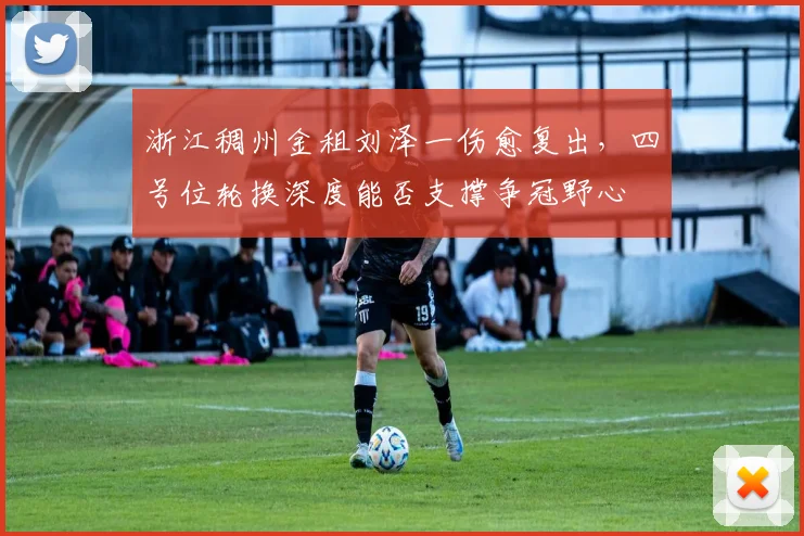 浙江稠州金租刘泽一伤愈复出，四号位轮换深度能否支撑争冠野心
