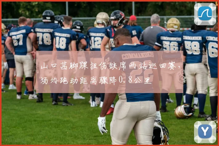 山口茜脚踝扭伤缺席两站巡回赛，场均跑动距离骤降0.8公里