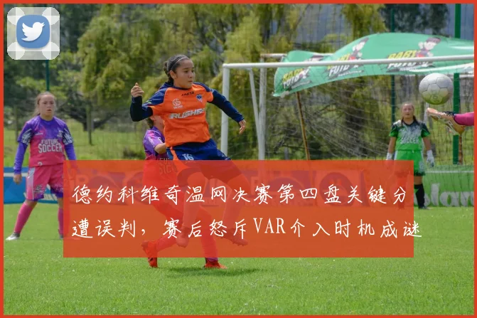 德约科维奇温网决赛第四盘关键分遭误判，赛后怒斥VAR介入时机成谜