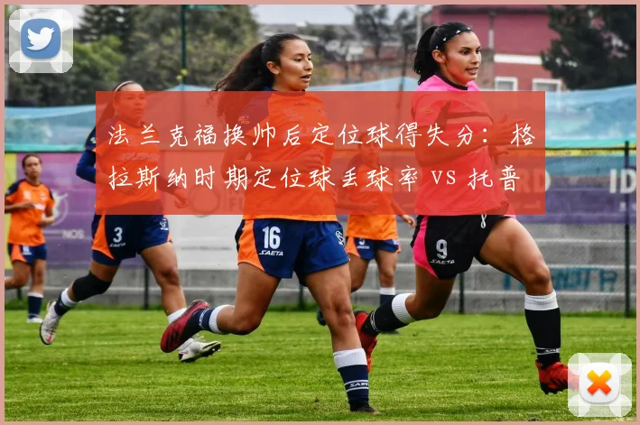 法兰克福换帅后定位球得失分：格拉斯纳时期定位球丢球率 vs 托普穆勒时期定位球进球率