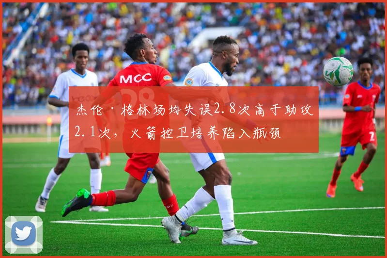 杰伦·格林场均失误2.8次高于助攻2.1次，火箭控卫培养陷入瓶颈